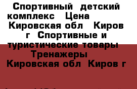 Спортивный  детский комплекс › Цена ­ 4 000 - Кировская обл., Киров г. Спортивные и туристические товары » Тренажеры   . Кировская обл.,Киров г.